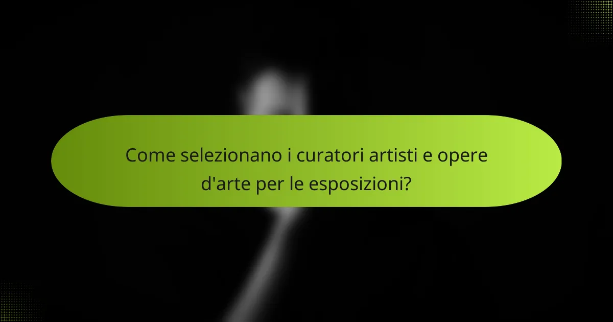 Come selezionano i curatori artisti e opere d'arte per le esposizioni?