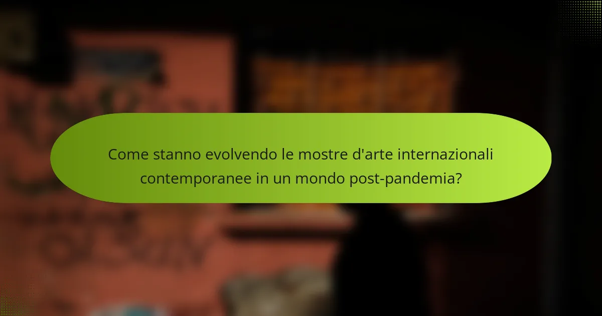 Come stanno evolvendo le mostre d'arte internazionali contemporanee in un mondo post-pandemia?