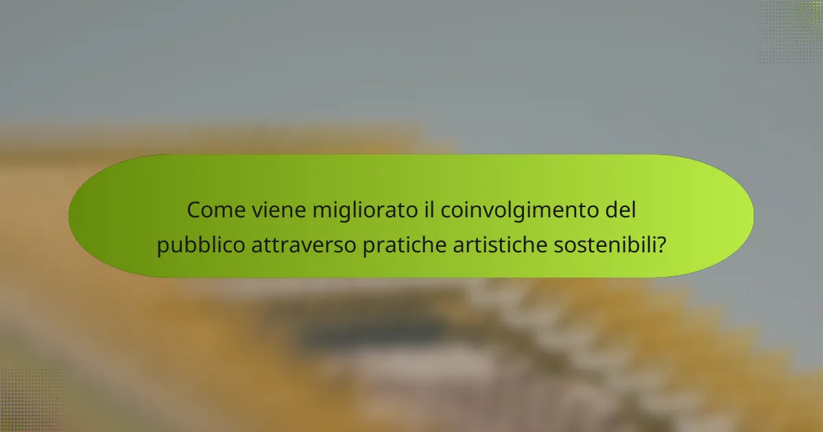 Come viene migliorato il coinvolgimento del pubblico attraverso pratiche artistiche sostenibili?