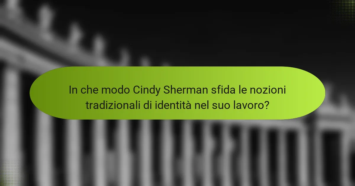 In che modo Cindy Sherman sfida le nozioni tradizionali di identità nel suo lavoro?