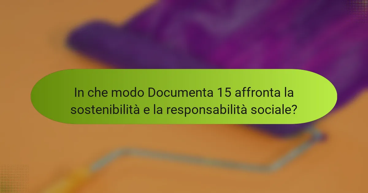 In che modo Documenta 15 affronta la sostenibilità e la responsabilità sociale?