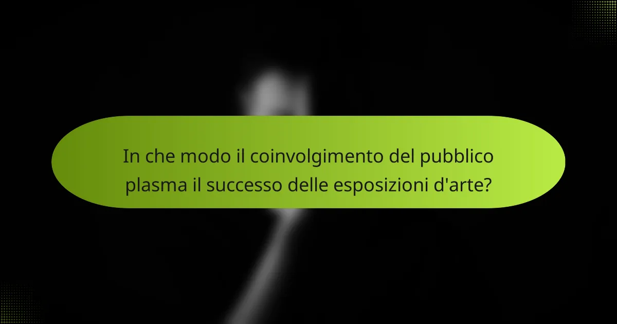 In che modo il coinvolgimento del pubblico plasma il successo delle esposizioni d'arte?