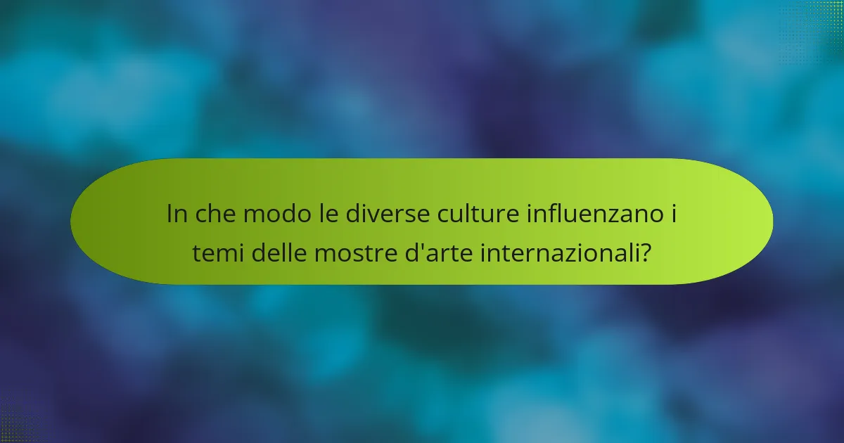 In che modo le diverse culture influenzano i temi delle mostre d'arte internazionali?