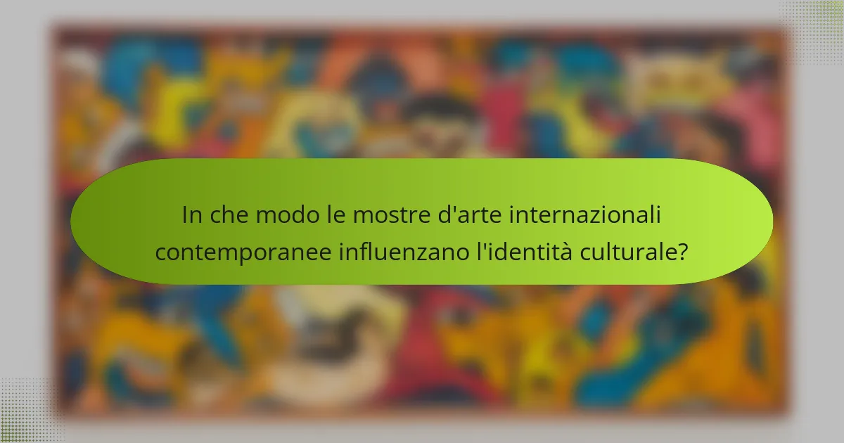 In che modo le mostre d'arte internazionali contemporanee influenzano l'identità culturale?