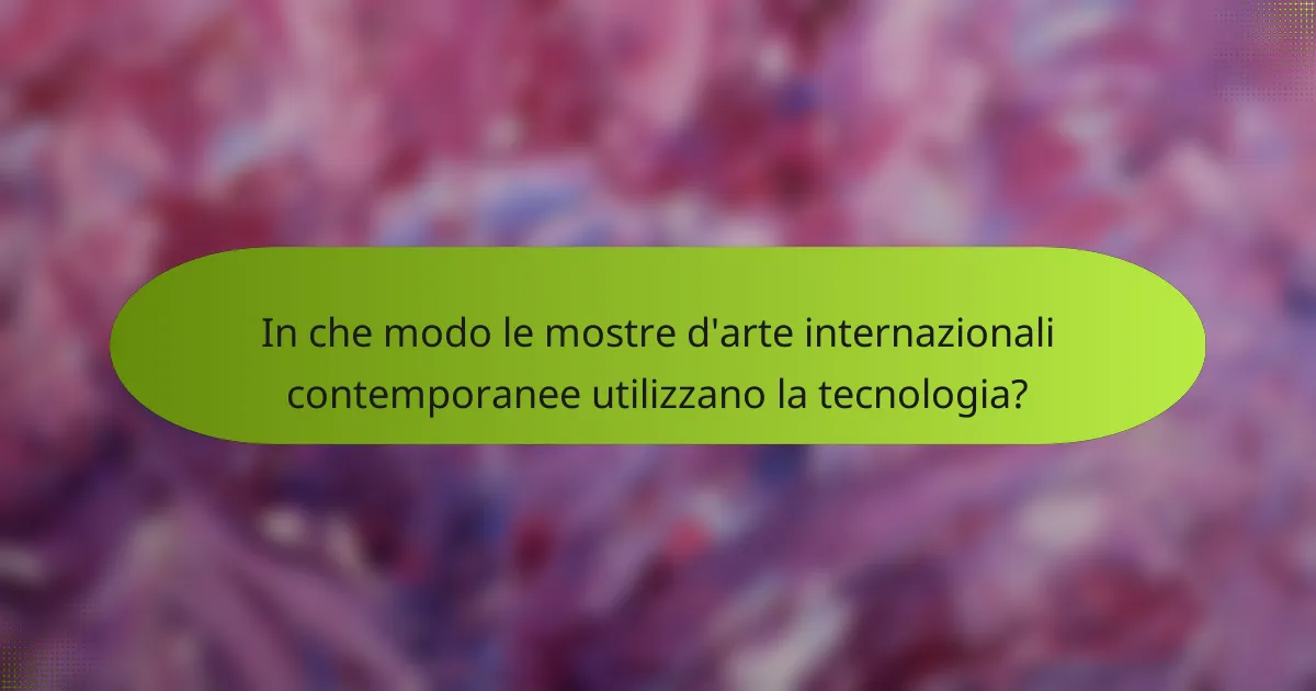 In che modo le mostre d'arte internazionali contemporanee utilizzano la tecnologia?