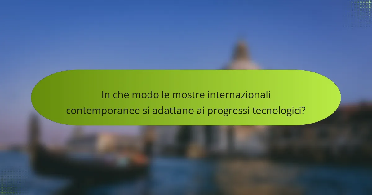 In che modo le mostre internazionali contemporanee si adattano ai progressi tecnologici?