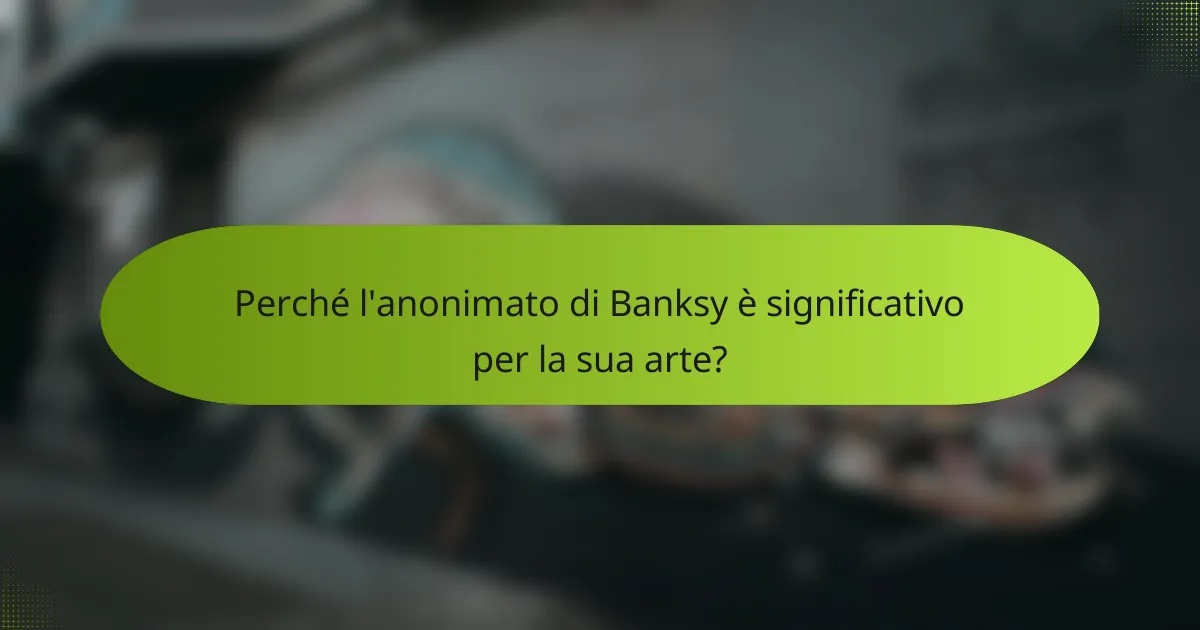 Perché l'anonimato di Banksy è significativo per la sua arte?