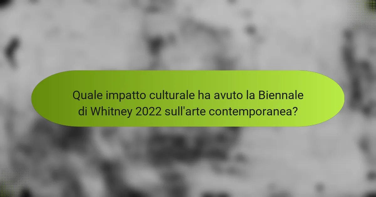 Quale impatto culturale ha avuto la Biennale di Whitney 2022 sull'arte contemporanea?