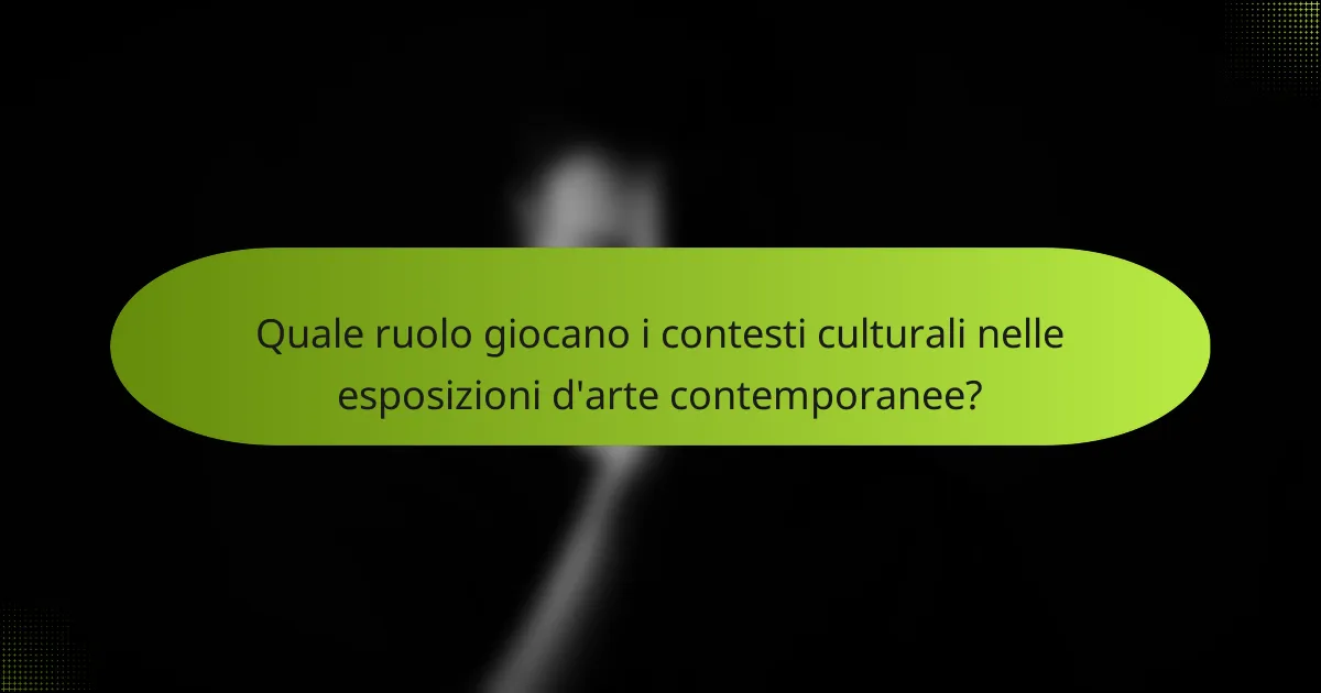 Quale ruolo giocano i contesti culturali nelle esposizioni d'arte contemporanee?