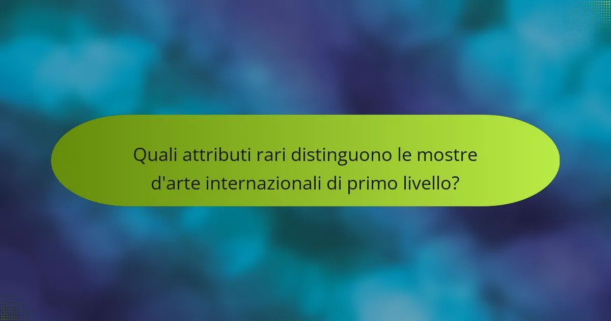 Quali attributi rari distinguono le mostre d'arte internazionali di primo livello?