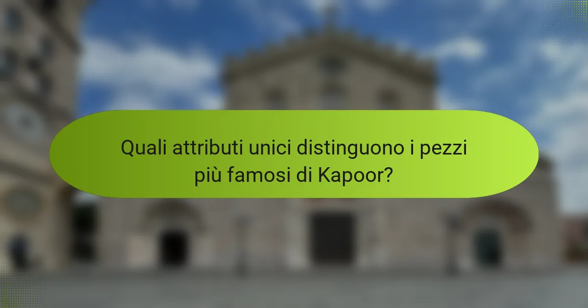 Quali attributi unici distinguono i pezzi più famosi di Kapoor?
