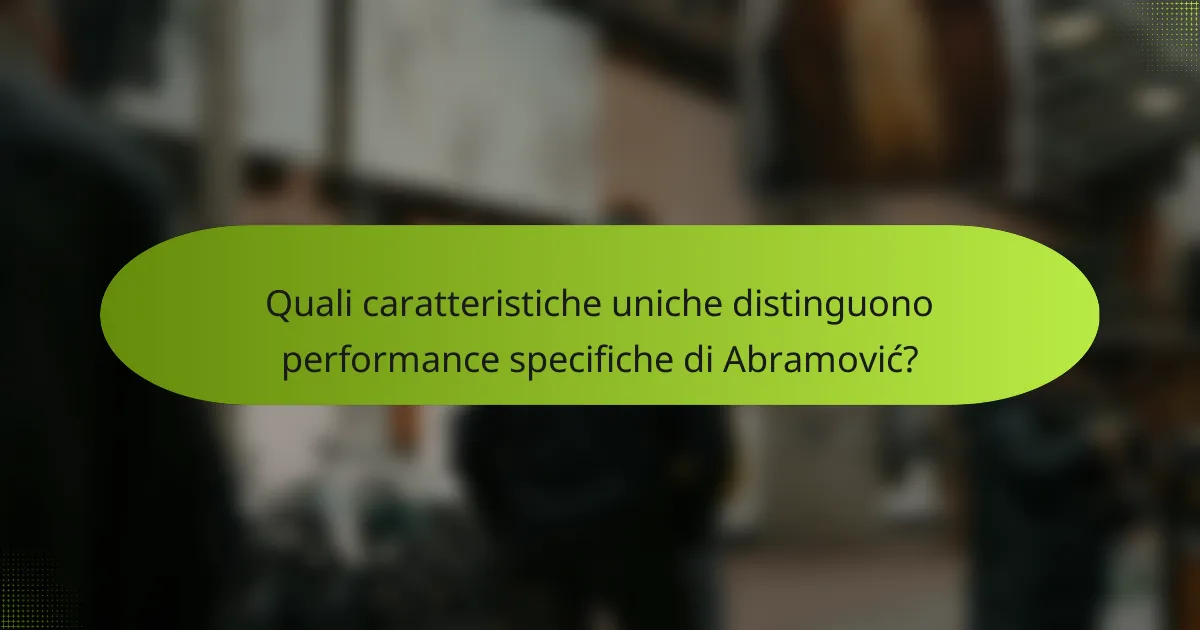 Quali caratteristiche uniche distinguono performance specifiche di Abramović?