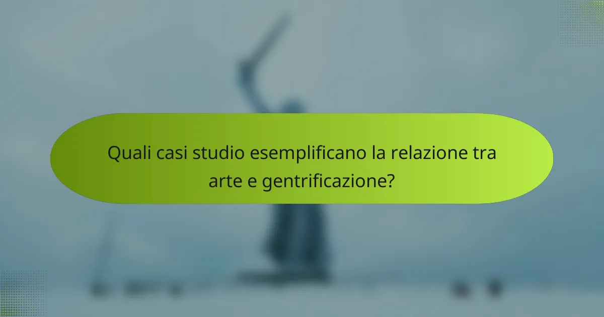 Quali casi studio esemplificano la relazione tra arte e gentrificazione?