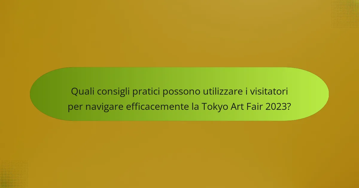 Quali consigli pratici possono utilizzare i visitatori per navigare efficacemente la Tokyo Art Fair 2023?