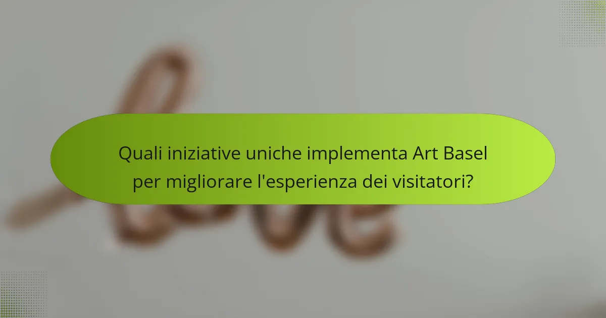 Quali iniziative uniche implementa Art Basel per migliorare l'esperienza dei visitatori?