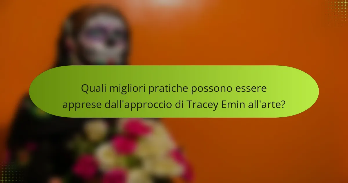 Quali migliori pratiche possono essere apprese dall'approccio di Tracey Emin all'arte?