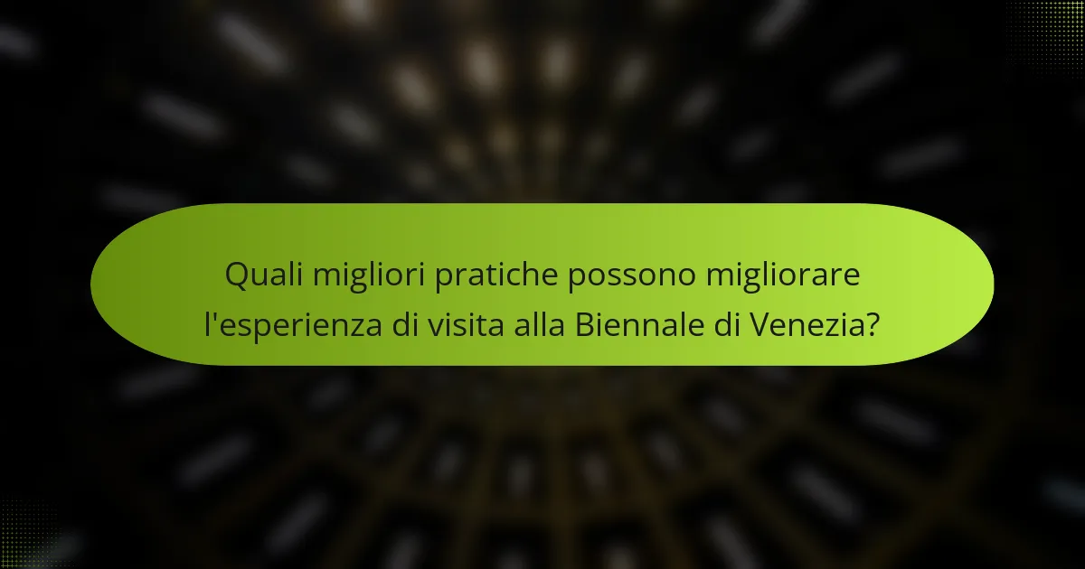 Quali migliori pratiche possono migliorare l'esperienza di visita alla Biennale di Venezia?