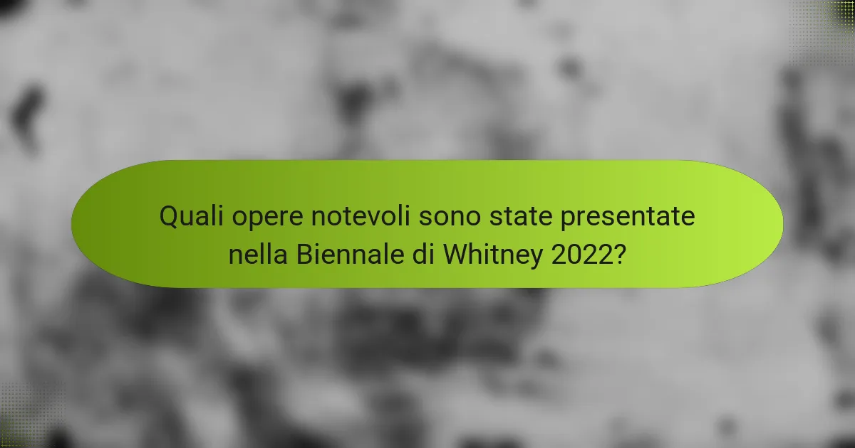 Quali opere notevoli sono state presentate nella Biennale di Whitney 2022?