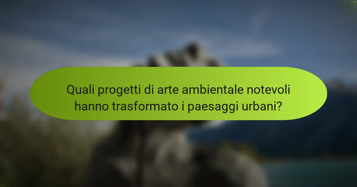 Quali progetti di arte ambientale notevoli hanno trasformato i paesaggi urbani?