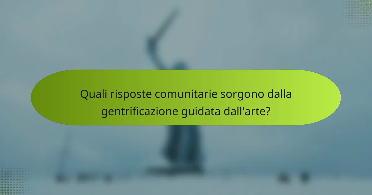 Quali risposte comunitarie sorgono dalla gentrificazione guidata dall'arte?