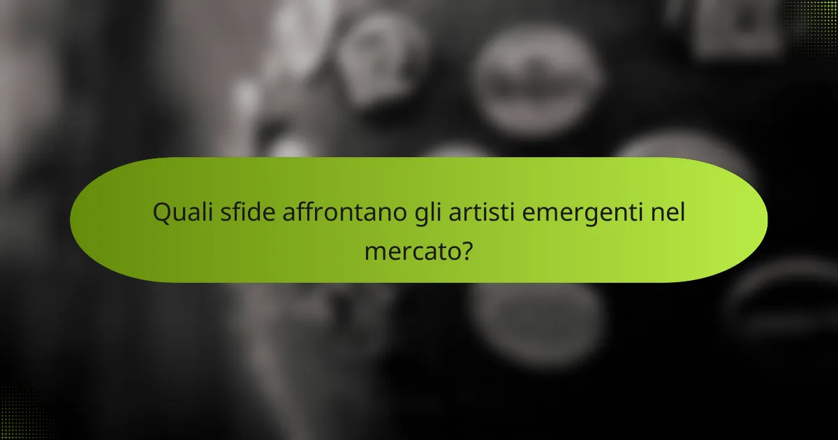 Quali sfide affrontano gli artisti emergenti nel mercato?