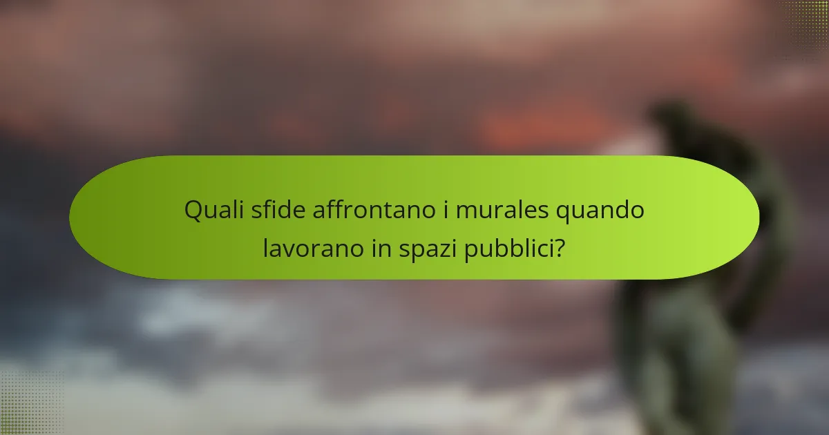 Quali sfide affrontano i murales quando lavorano in spazi pubblici?