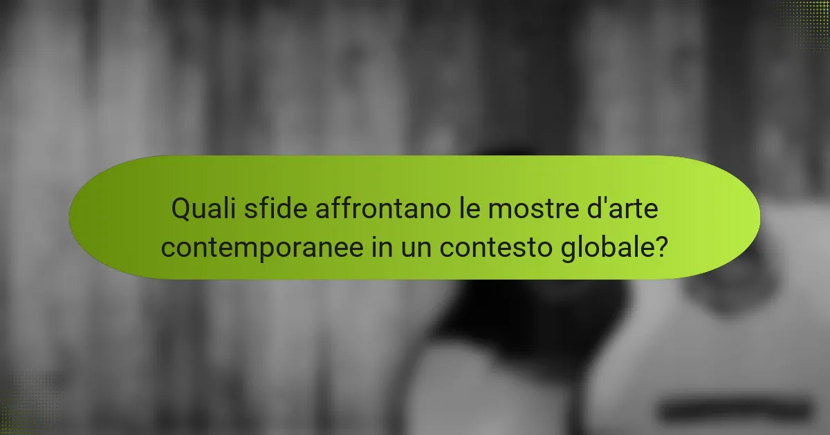 Quali sfide affrontano le mostre d'arte contemporanee in un contesto globale?