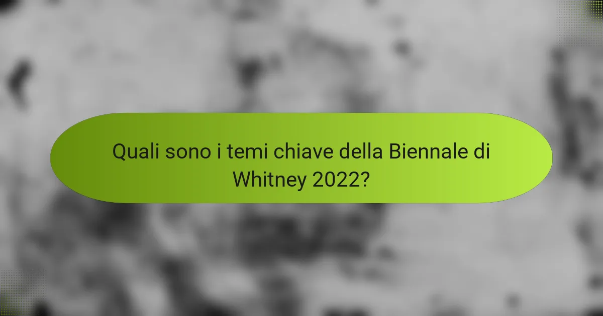 Quali sono i temi chiave della Biennale di Whitney 2022?