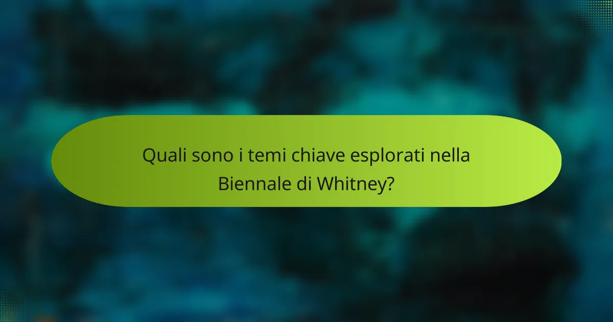Quali sono i temi chiave esplorati nella Biennale di Whitney?