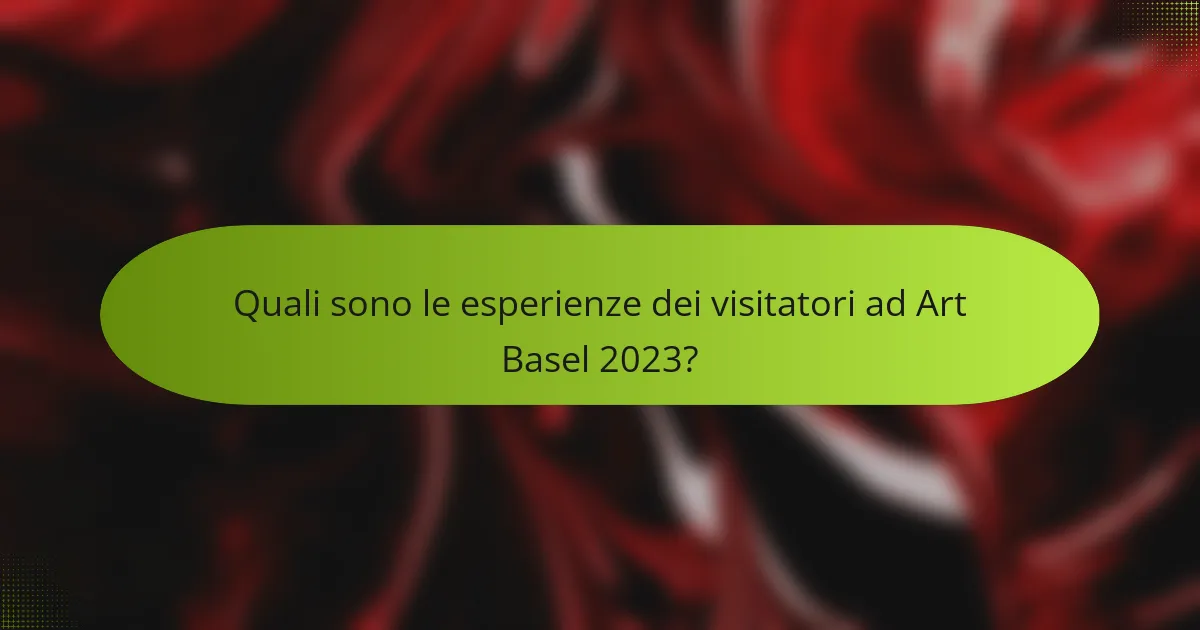 Quali sono le esperienze dei visitatori ad Art Basel 2023?