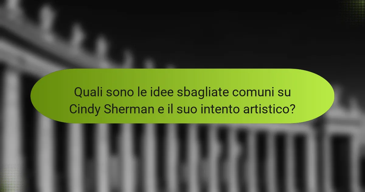 Quali sono le idee sbagliate comuni su Cindy Sherman e il suo intento artistico?