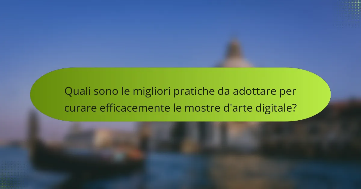 Quali sono le migliori pratiche da adottare per curare efficacemente le mostre d'arte digitale?