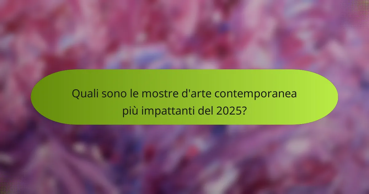 Quali sono le mostre d'arte contemporanea più impattanti del 2025?