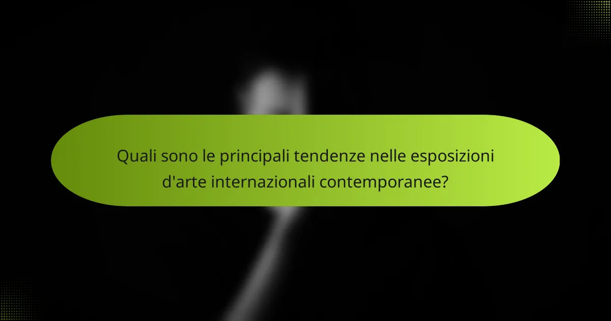 Quali sono le principali tendenze nelle esposizioni d'arte internazionali contemporanee?