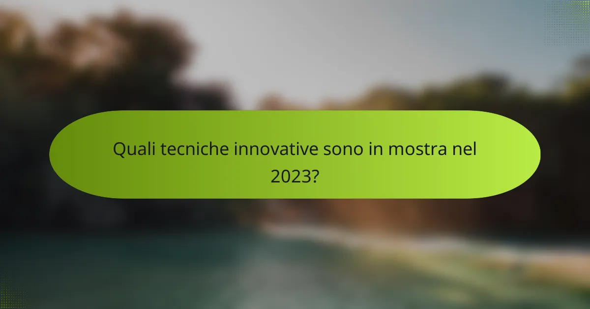 Quali tecniche innovative sono in mostra nel 2023?
