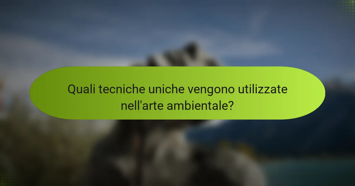 Quali tecniche uniche vengono utilizzate nell'arte ambientale?